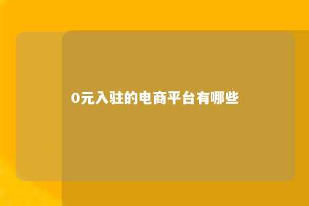 0元入驻的电商平台有哪些